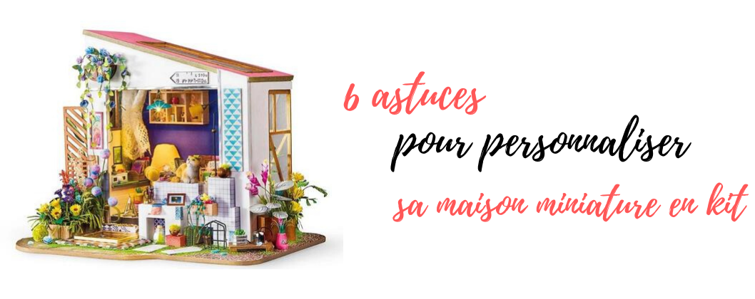 6 astuces pour personnaliser sa maison miniature en kit