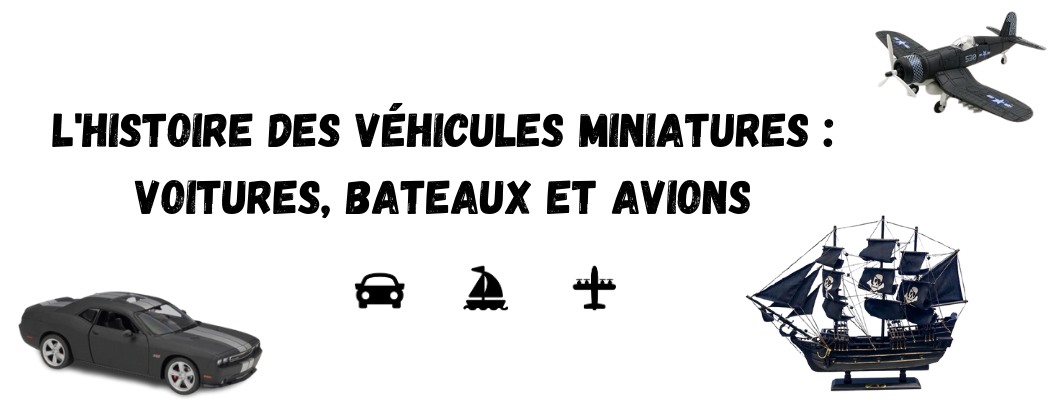 L'histoire des véhicules miniatures : Voitures, Bateaux et Avions